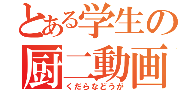 とある学生の厨二動画（くだらなどうが）