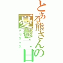 とある熊さんの憂鬱二日（クリスマス）