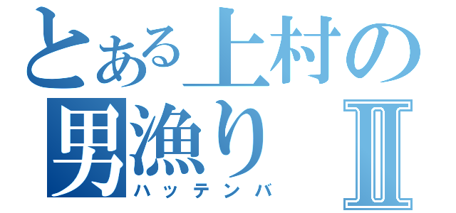 とある上村の男漁りⅡ（ハッテンバ）