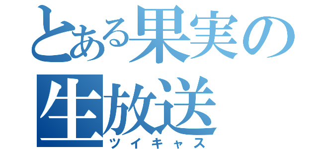 とある果実の生放送（ツイキャス）