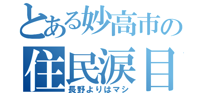 とある妙高市の住民涙目（長野よりはマシ）