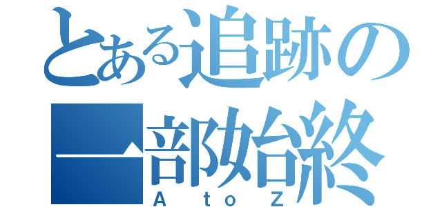 とある追跡の一部始終（Ａ ｔｏ Ｚ）