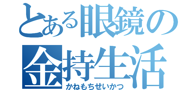 とある眼鏡の金持生活（かねもちせいかつ）