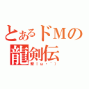 とあるドＭの龍剣伝（壁｜ω・｀））