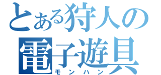 とある狩人の電子遊具（モンハン）