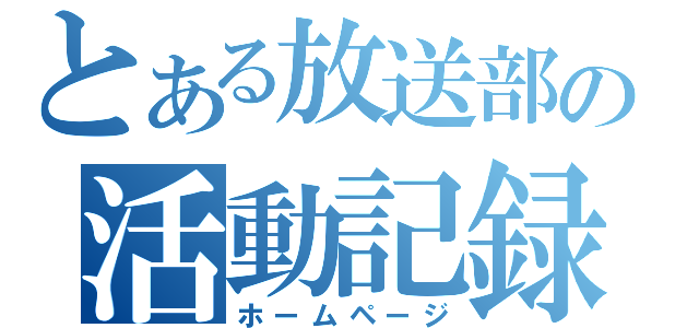 とある放送部の活動記録（ホームページ）