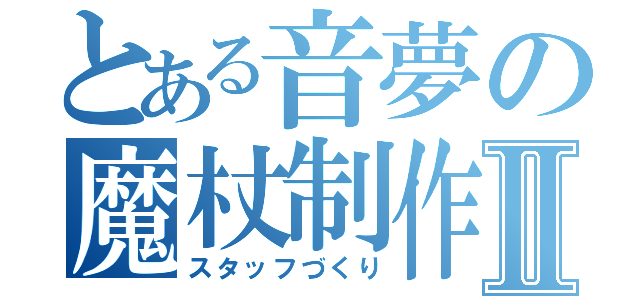 とある音夢の魔杖制作Ⅱ（スタッフづくり）