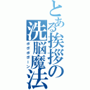 とある挨拶の洗脳魔法（ポポポポーン）