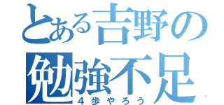 とある吉野の勉強不足（４歩やろう）