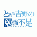 とある吉野の勉強不足（４歩やろう）