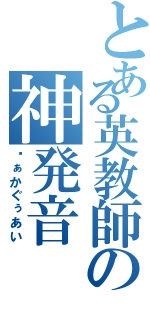 とある英教師の神発音（ゔぁかぐぅあい）