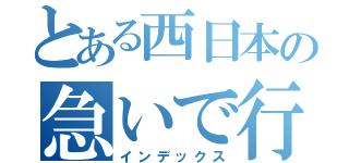 とある西日本の急いで行かない（インデックス）