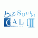 とあるＳＯＵＬのＣＡＬＩＢＵＲⅡ（ＳＯＵＬＣＡＬＩＢＵＲ）