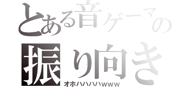 とある音ゲーマーの振り向き（オホハハハハｗｗｗ）