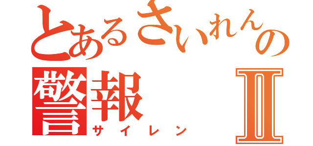 とあるさいれんの警報Ⅱ（サイレン）