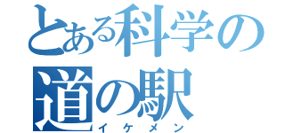 とある科学の道の駅（イケメン）