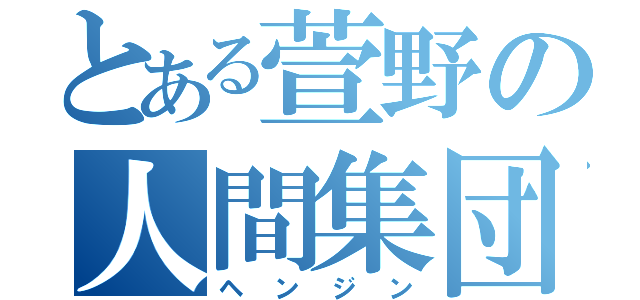 とある萱野の人間集団（ヘンジン）