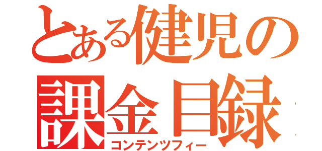 とある健児の課金目録（コンテンツフィー）