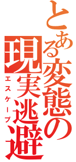 とある変態の現実逃避（エスケープ）