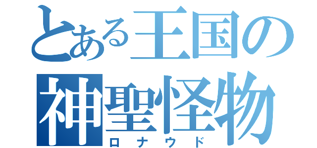 とある王国の神聖怪物（ロナウド）