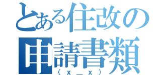 とある住改の申請書類（（ｘ＿ｘ））