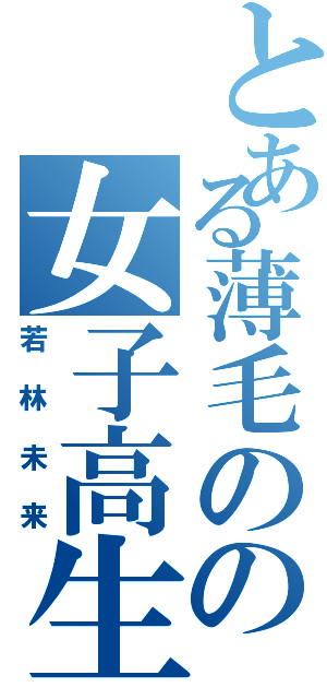 とある薄毛のの女子高生（若林未来）