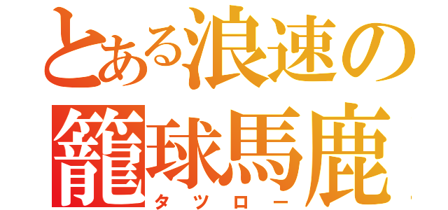 とある浪速の籠球馬鹿（タツロー）