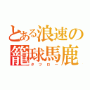 とある浪速の籠球馬鹿（タツロー）