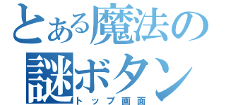 とある魔法の謎ボタン（トップ画面）