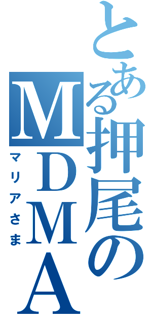 とある押尾のＭＤＭＡ（マリアさま）