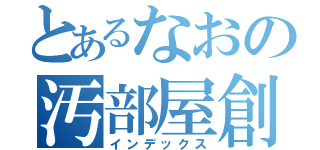 とあるなおの汚部屋創（インデックス）