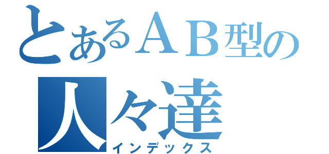 とあるＡＢ型の人々達（インデックス）