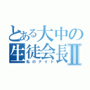 とある大中の生徒会長Ⅱ（私のナイト）