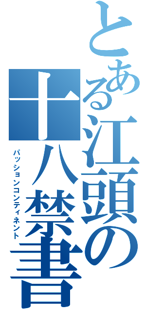 とある江頭の十八禁書（パッションコンティネント）