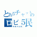 とあるチャットのロビ５民（今夜が山田。）