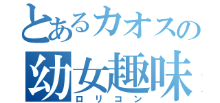 とあるカオスの幼女趣味（ロリコン）