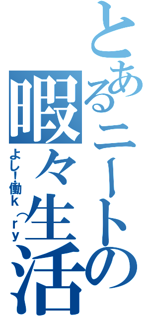 とあるニートの暇々生活（よし！働ｋ（ｒｙ）