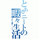 とあるニートの暇々生活（よし！働ｋ（ｒｙ）