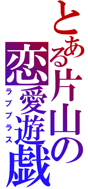 とある片山の恋愛遊戯（ラブプラス）