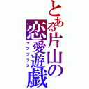 とある片山の恋愛遊戯（ラブプラス）