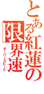 とある紅蓮の限界速（ オーバースピード）