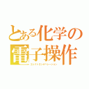 とある化学の電子操作（エレクトロンオペレーション）