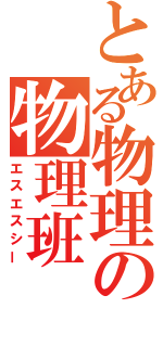 とある物理の物理班（エスエスシー）