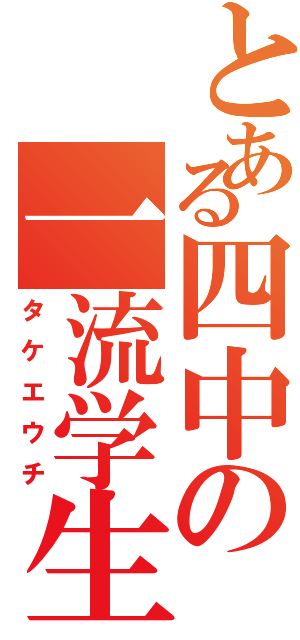 とある四中の一流学生（タケエウチ）