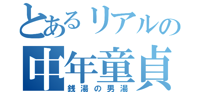 とあるリアルの中年童貞（銭湯の男湯）