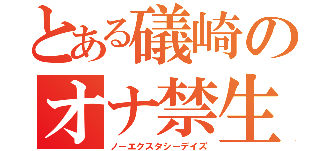 とある礒崎のオナ禁生活（ノーエクスタシーデイズ）