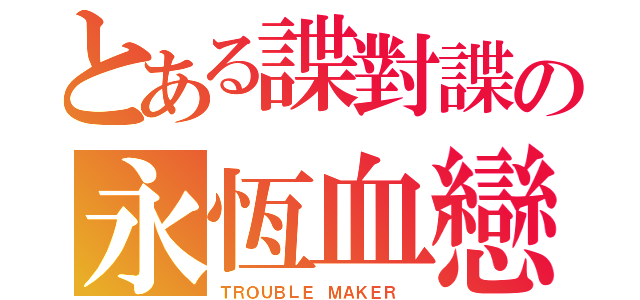 とある諜對諜の永恆血戀（ＴＲＯＵＢＬＥ ＭＡＫＥＲ ）