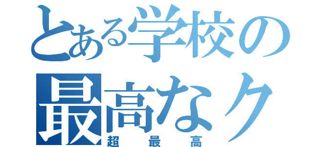 とある学校の最高なクラス（超最高）