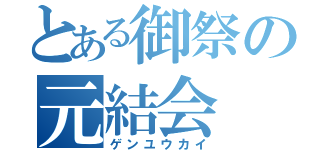 とある御祭の元結会（ゲンユウカイ）