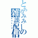 とあるみみーの雑談配信（ヒマトーク）